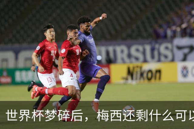 世界杯梦碎后，梅西还剩什么可以赢？