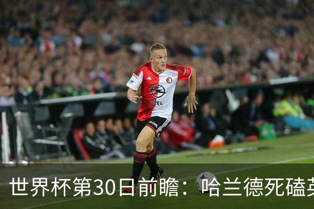 世界杯第30日前瞻：哈兰德死磕英格兰 阿根廷严防爆冷