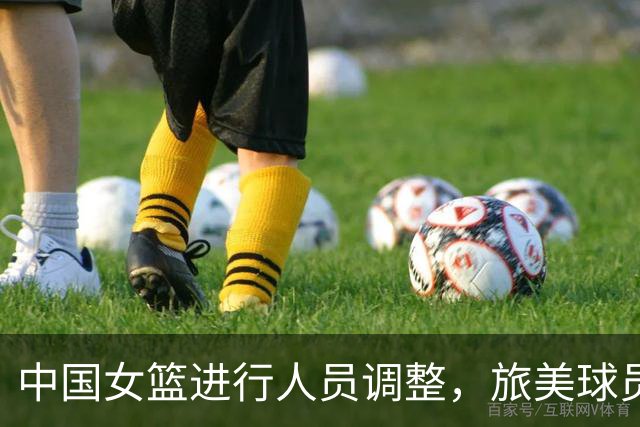 中国女篮进行人员调整，旅美球员邓雨婷参加合练