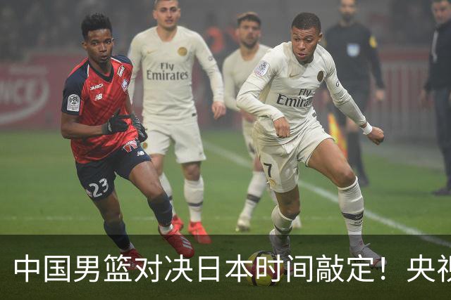 中国男篮对决日本时间敲定！央视CCTV5+直播，要是想3杀敌手需做3点调动
