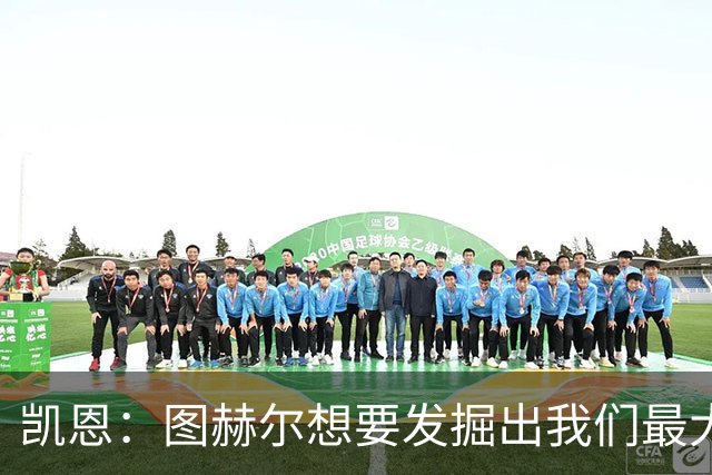 凯恩：图赫尔想要发掘出我们最大的潜力，而我们也有一些积极方面