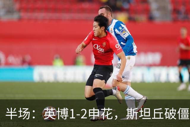 半场：英博1-2申花，斯坦丘破僵，吴曦、阿苏埃破门