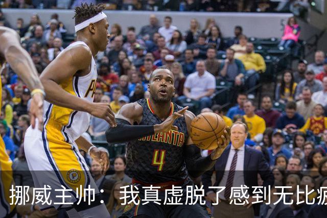 挪威主帅：我真虚脱了感到无比疲惫 对阵英格兰要踢得像猎犬一样