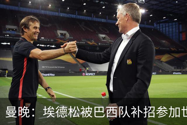 曼晚：埃德松被巴西队补招参加世界杯，转会曼联官宣可能推迟