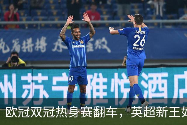 欧冠双冠热身赛翻车，英超新王如何过关？
