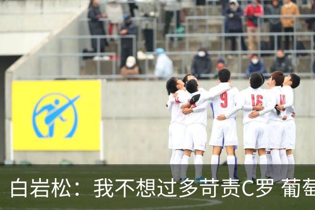白岩松：我不想过多苛责C罗 葡萄牙的主教练和中场应该做检讨