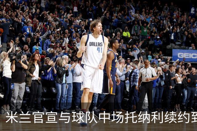 米兰官宣与球队中场托纳利续约到2027年 薪水翻倍