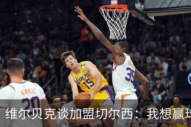 维尔贝克谈加盟切尔西：我想赢球，想进步；我的经验能帮年轻球员