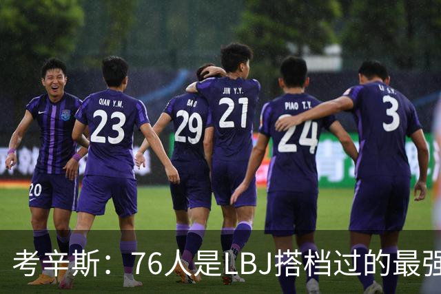 考辛斯：76人是LBJ搭档过的最强阵容 帕森斯：比热火三巨头还强