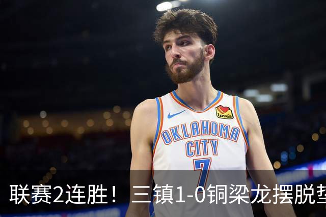 联赛2连胜！三镇1-0铜梁龙摆脱垫底，铜梁龙4轮不胜 绍尔头槌制胜