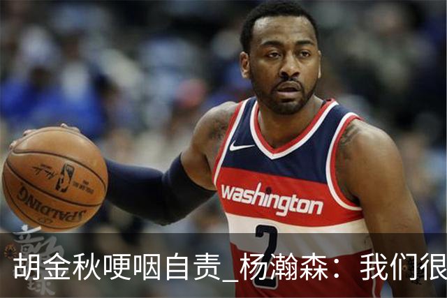 胡金秋哽咽自责 杨瀚森：我们很努力 我爱我的球迷