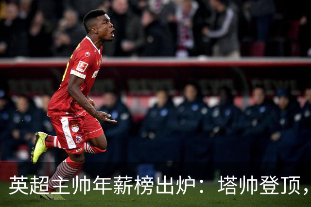 英超主帅年薪榜出炉：塔帅登顶，蓝军蓝月新帅同档博弈，首轮预测