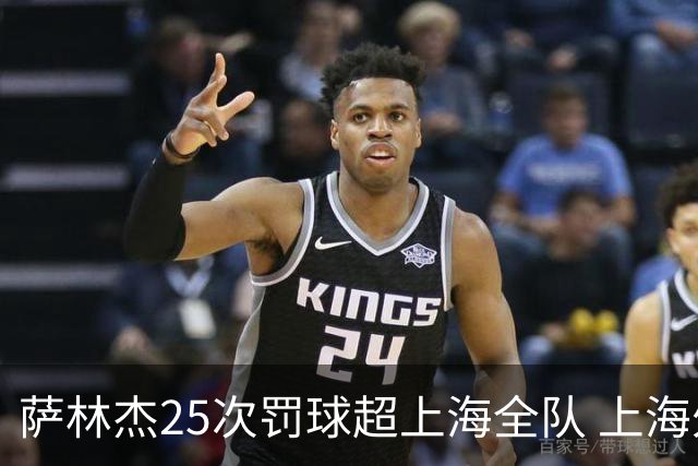 萨林杰25次罚球超上海全队 上海外援放狠话