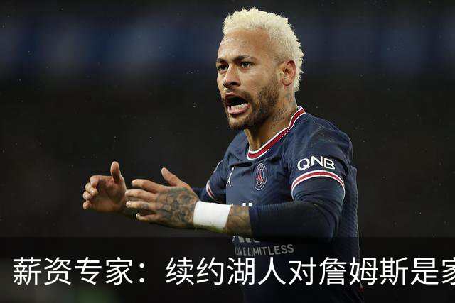 薪资专家：续约湖人对詹姆斯是家庭&财务和争冠机会的平衡