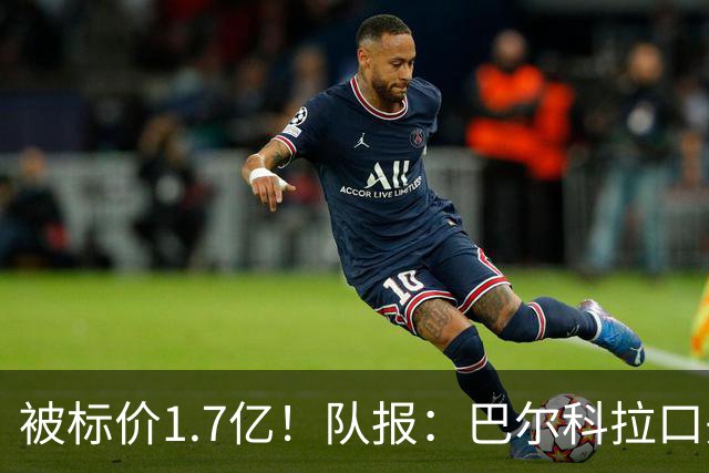 被标价1.7亿！队报：巴尔科拉口头同意加盟利物浦 已与伊劳拉通话