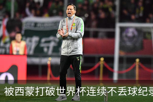 被西蒙打破世界杯连续不丢球纪录！曾加回应：纪录就是用来打破的