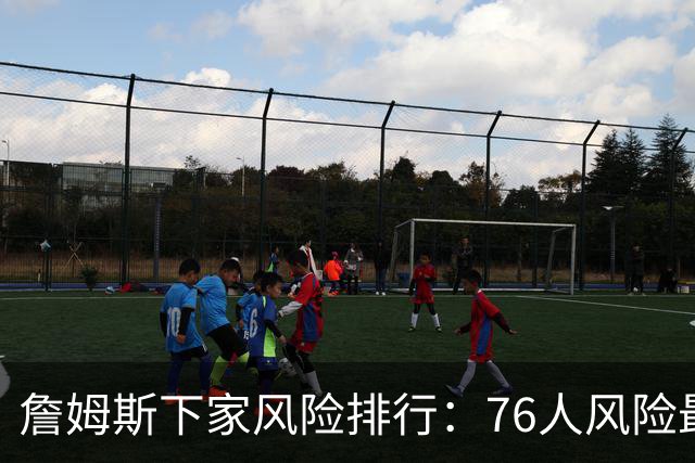 詹姆斯下家风险排行：76人风险最高 骑士风险最低