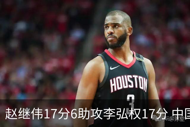 赵继伟17分6助攻李弘权17分 中国男篮以92-74大胜中国台北
