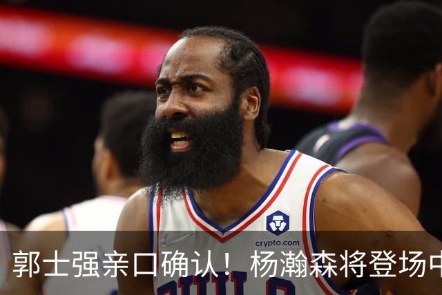 郭士强亲口确认！杨瀚森将登场中国男篮23号与荷兰热身赛