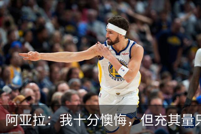 阿亚拉：我十分懊悔，但充其量只是一次推搡而非殴打，事情翻篇了