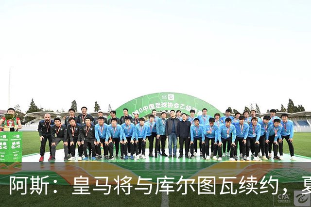 阿斯：皇马将与库尔图瓦续约，夏窗不会在门将位置上引援