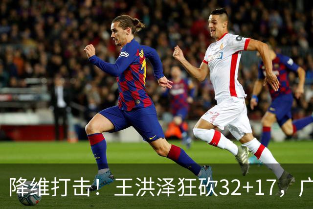降维打击！王洪泽狂砍32+17，广东掀翻吉林开门红，无愧杜锋厚爱