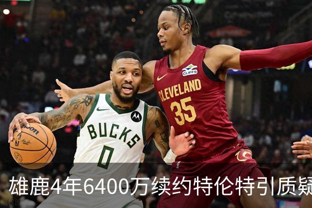 雄鹿4年6400万续约特伦特引质疑，NBA开启调查