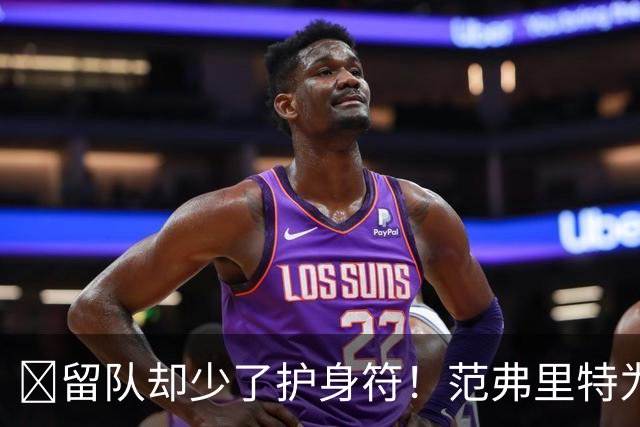 🧐留队却少了护身符！范弗里特为何失去了交易否决权？