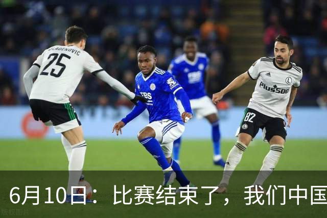 6月10日：比赛结束了，我们中国足球小将取得了第四名的成绩，有遗憾有不甘