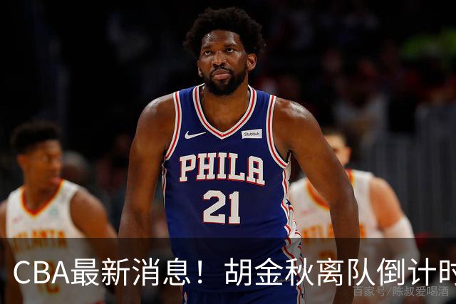CBA最新消息！胡金秋离队倒计时，宁波富邦官宣新老总