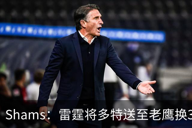 Shams：雷霆将多特送至老鹰换3次轮签 里萨谢赴独行侠