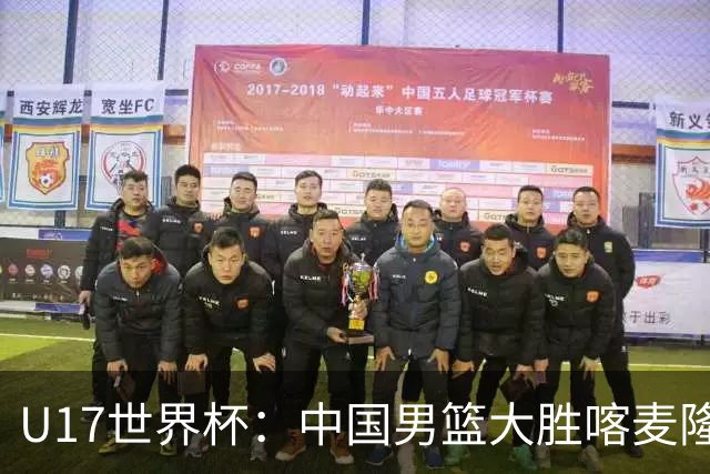 U17世界杯：中国男篮大胜喀麦隆 张懿赵杰23+6张子一17+7